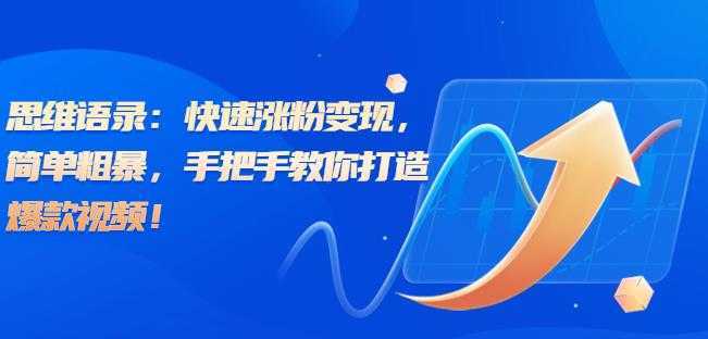 思维语录：快速涨粉变现，简单粗暴，手把手教你打造爆款视频！【揭秘】