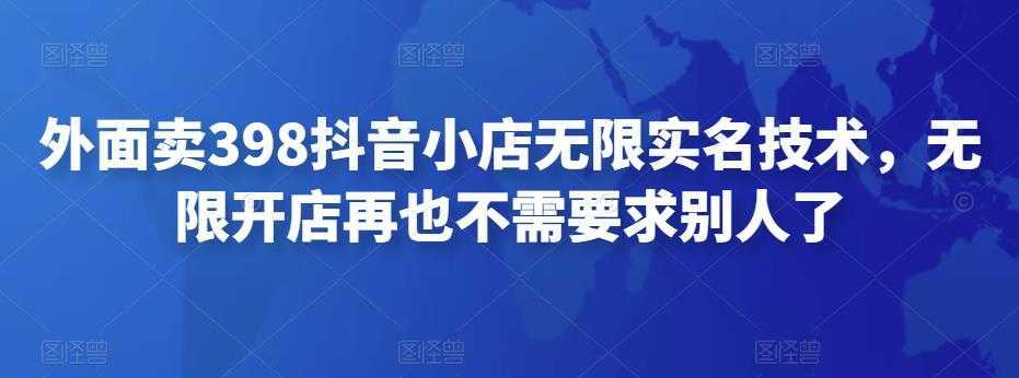 外面卖398抖音小店无限实名技术，无限开店再也不需要求别人了