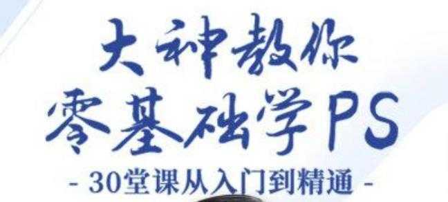 大神教你零基础学PS，30堂课从入门到精通