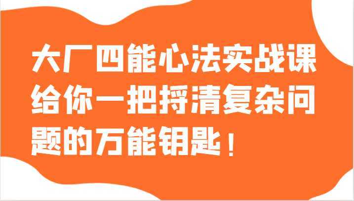 大厂四能心法实战课，给你一把捋清复杂问题的万能钥匙！