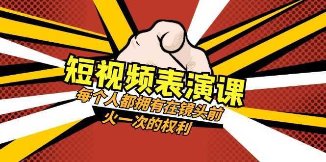 短视频表演课：每个人都拥有在镜头前火一次的权利