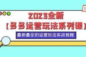 2023全新【多多运营玩法系列课】,最新最全的运营玩法,50节实战教程