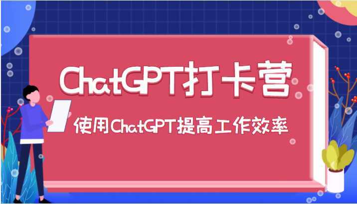 ChatGPT打卡营，教你更好地使用ChatGPT来提高工作效率