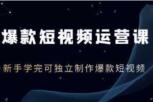爆款短视频运营课，新手学完可独立制作爆款短视频