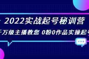 2022实战起号秘训营,千万级主播教您 0粉0作品实操起号