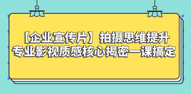 【企业 宣传片】拍摄思维提升专业影视质感核心揭密一课搞定