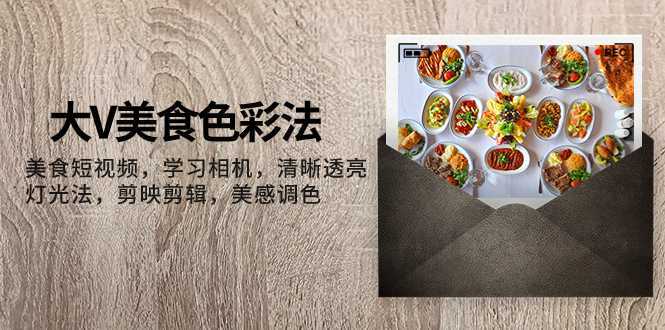 大V-美食色彩法,美食短视频 学习相机 清晰透亮灯光法 剪映剪辑 美感调色