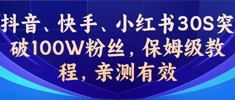 (6647期)教你一招,抖音、快手、小红书30S突破100W粉丝,保姆级教程,亲测有效