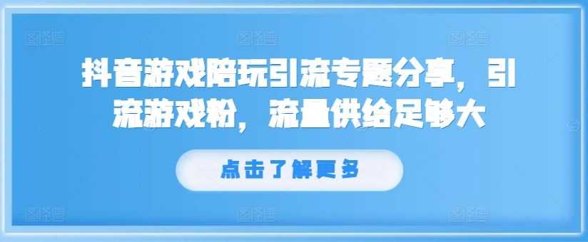 抖音游戏陪玩引流专题分享，引流游戏粉，流量供给足够大