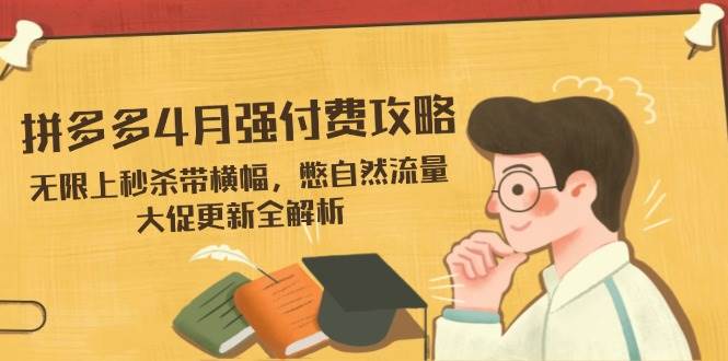 拼多多4月强付费攻略，无限上秒杀带横幅，憋自然流量，大促更新全解析