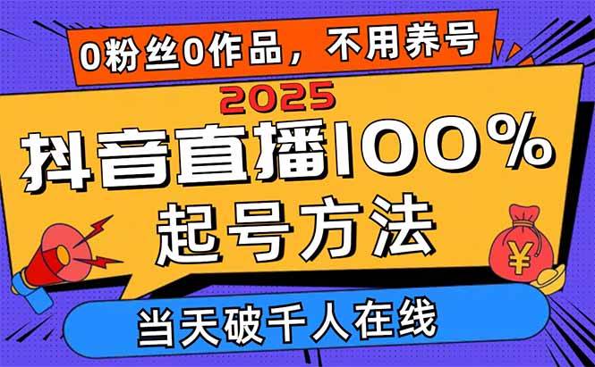 2025抖音直播100%起号方法，0粉丝0作品当天破千人在线 可配合多种变现方式