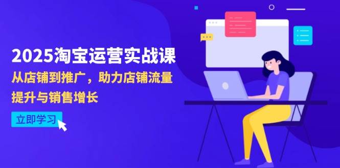 2025淘宝运营实战课-4月更新：从店铺到推广，助力店铺流量提升与销售增长