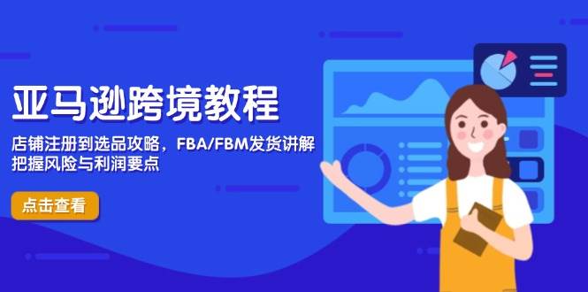 亚马逊跨境教程，店铺注册到选品攻略，FBA/FBM发货讲解，把握风险与利润