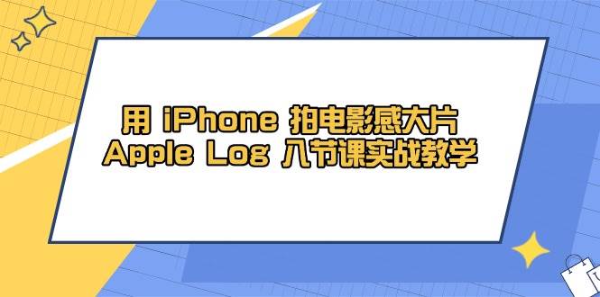 用iPhone拍电影感大片，Apple Log 8节课实战教学