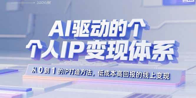AI驱动的个人IP变现体系：从0到1的IP打造方法，低成本高回报的线上变现