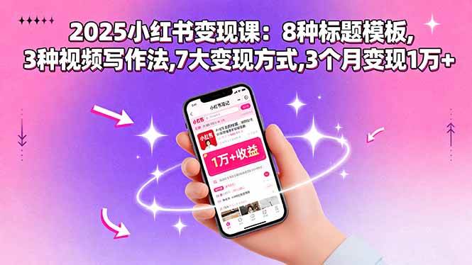2025小红书变现课：8种标题模板,3种视频写作法,7大变现方式,3个月变现1万+