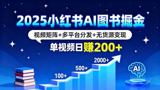2025小红书AI图书掘金，视频矩阵+多平台分发+无货源变现，单视频日赚200+