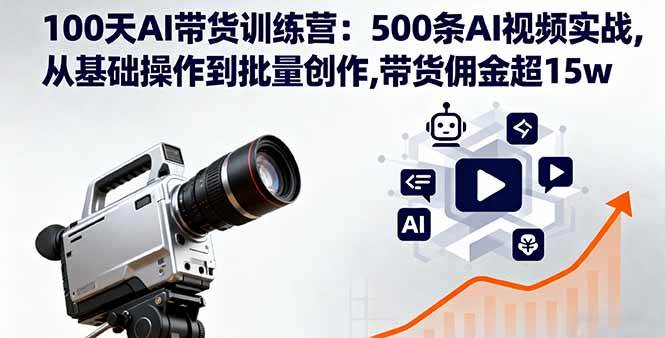 100天AI带货训练营：500条AI视频实战,从基础操作到批量创作,带货佣金超15w