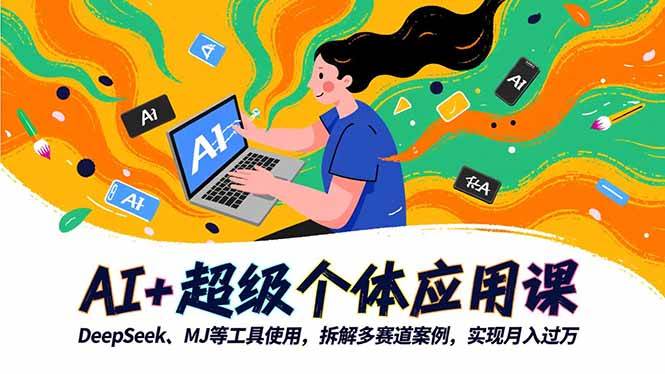 AI+超级个体应用课，DeepSeek,MJ等工具使用,拆解多赛道案例，实现月入过万