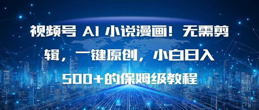 视频号 AI 小说漫画！无需剪辑，一键原创，小白日入500+的保姆级教程
