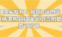 【独家发布】最新B站创业粉精准粉超级曝光引流附脚本可多开【揭秘】
