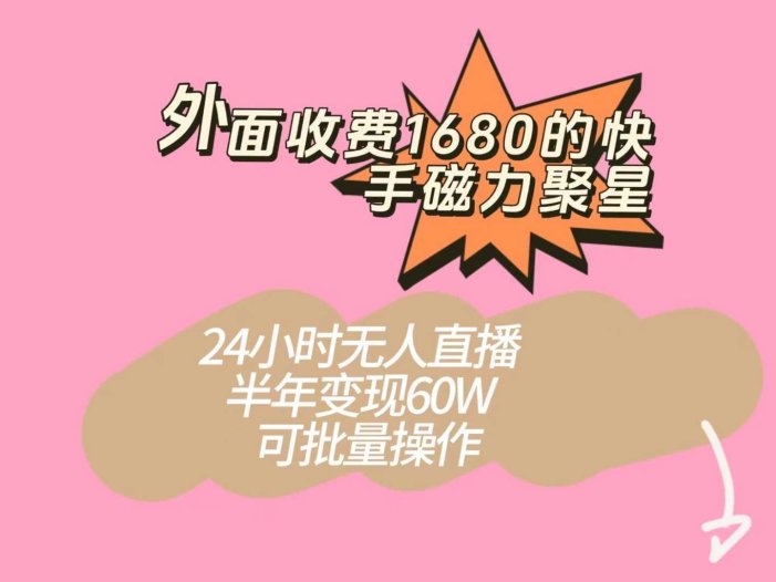 外面收费1680的快手磁力聚星项目，24小时无人直播，半年变现60W，可批量操