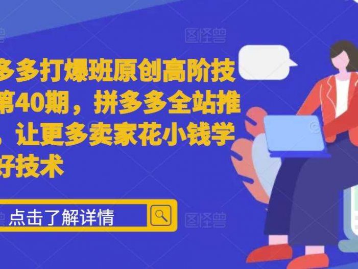 拼多多打爆班原创高阶技术第40期，拼多多全站推广，让更多卖家花小钱学到好技术