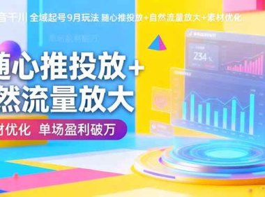 抖音千川全域起号9月玩法 随心推投放+自然流量放大+素材优化 单场盈利破万