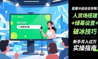 直播冷启动全攻略:人货场搭建+绿幕设置+破冰技巧，新手月入过万实操指南