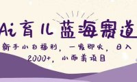 Ai育儿蓝海赛道，新手小白福利，一发即火，日入2000+，小而美项目