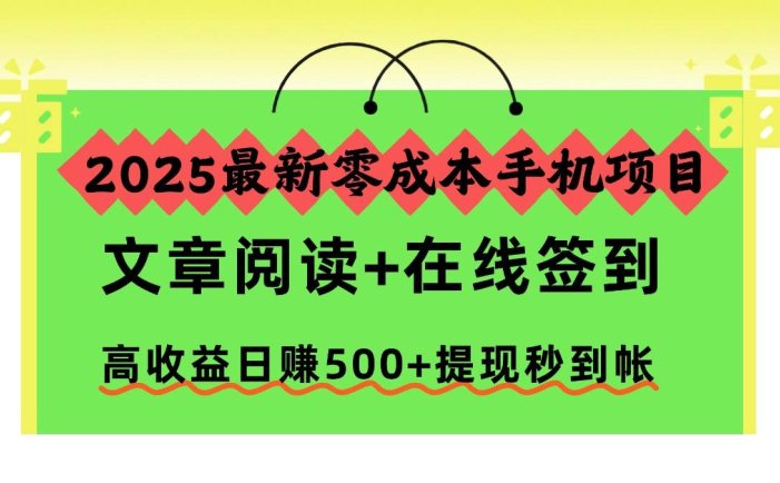 2025最新零成本手机项目，文章阅读+在线签到，高收益日赚500+提现秒到帐