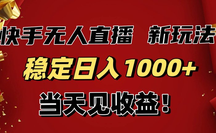 稳定日入1000+！快手无人直播带货新玩法，当天见收益！小白轻松躺赚